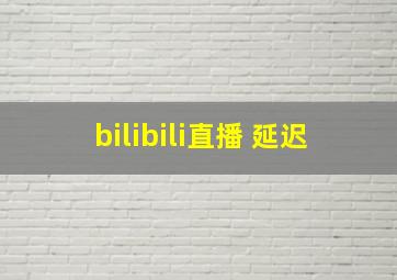 bilibili直播 延迟